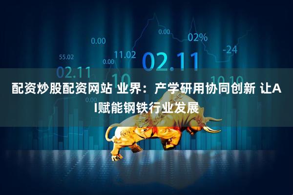 配资炒股配资网站 业界：产学研用协同创新 让AI赋能钢铁行业发展
