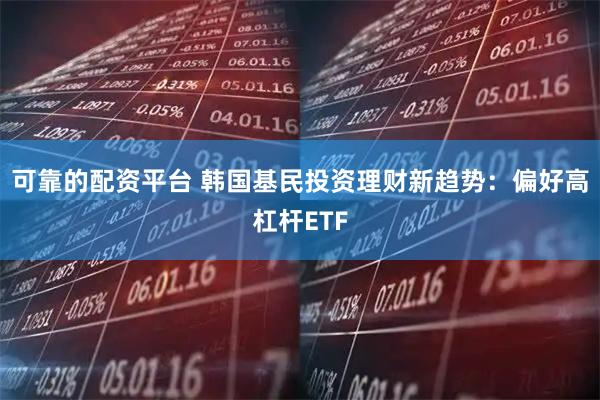 可靠的配资平台 韩国基民投资理财新趋势:偏好高杠杆ETF