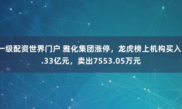 一级配资世界门户 雅化集团涨停,龙虎榜上机构买入1.33亿元,卖出7553.05万元