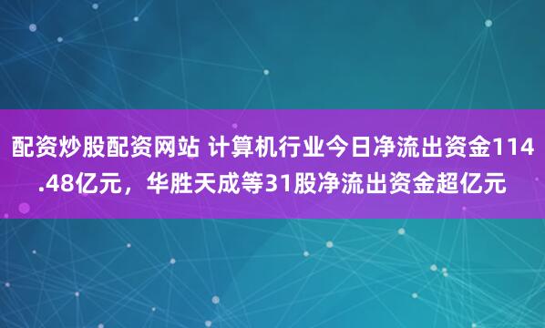 配资炒股配资网站 计算机行业今日净流出资金114.48亿元，华胜天成等31股净流出资金超亿元