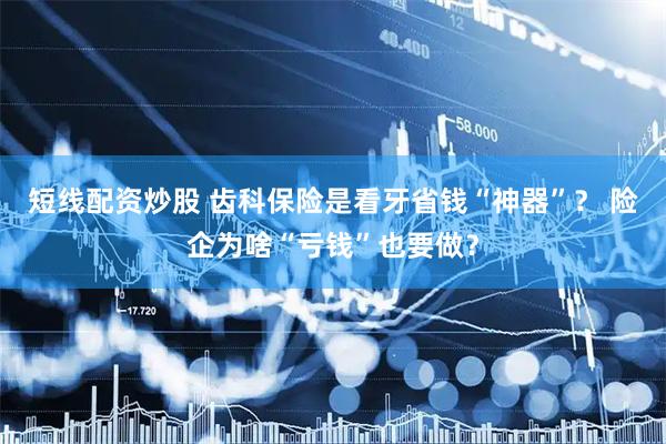 短线配资炒股 齿科保险是看牙省钱“神器”? 险企为啥“亏钱”也要做?