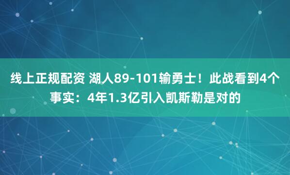 线上正规配资 湖人89-101输勇士！此战看到4个事实：4年1.3亿引入凯斯勒是对的